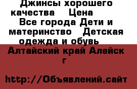 Джинсы хорошего качества. › Цена ­ 350 - Все города Дети и материнство » Детская одежда и обувь   . Алтайский край,Алейск г.